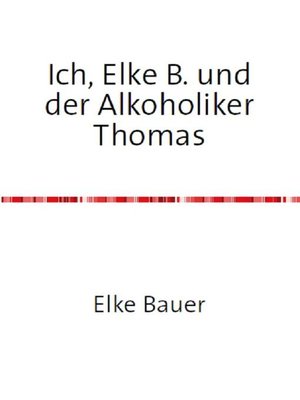 cover image of Ich, Elke B. und der Alkoholiker Thomas
